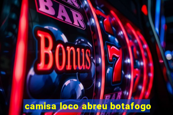 camisa loco abreu botafogo